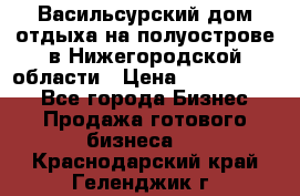 Васильсурский дом отдыха на полуострове в Нижегородской области › Цена ­ 30 000 000 - Все города Бизнес » Продажа готового бизнеса   . Краснодарский край,Геленджик г.